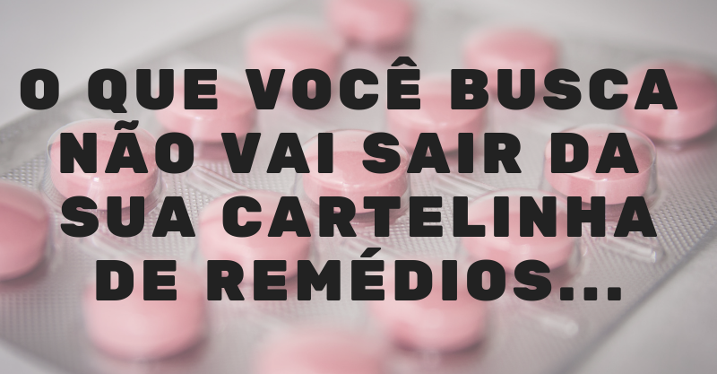 Medicalização - o que você busca não vai sair da sua cartelinha de remédios...
